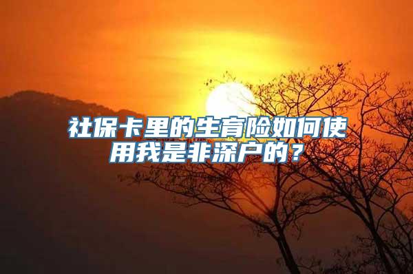 社保卡里的生育险如何使用我是非深户的？