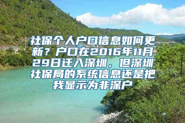 社保个人户口信息如何更新？户口在2016年11月29日迁入深圳，但深圳社保局的系统信息还是把我显示为非深户