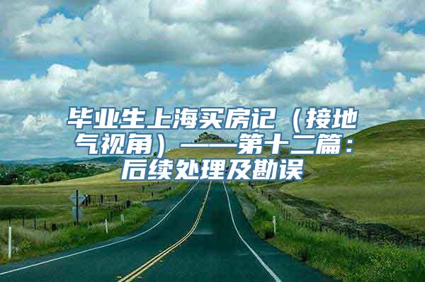 毕业生上海买房记（接地气视角）——第十二篇：后续处理及勘误