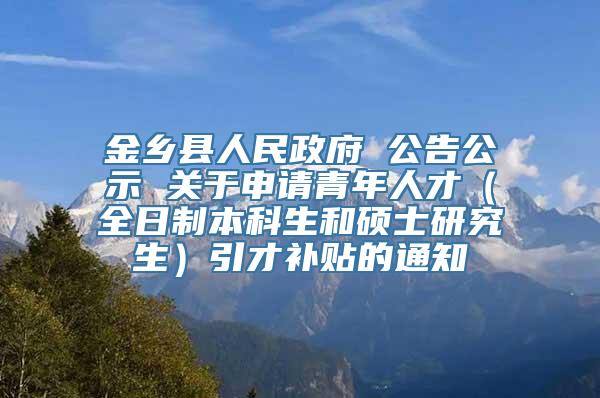 金乡县人民政府 公告公示 关于申请青年人才（全日制本科生和硕士研究生）引才补贴的通知