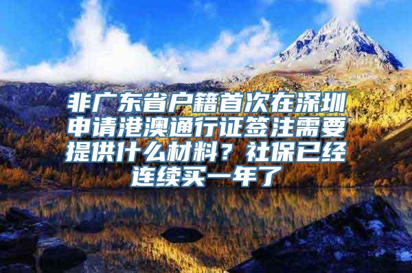 非广东省户籍首次在深圳申请港澳通行证签注需要提供什么材料？社保已经连续买一年了