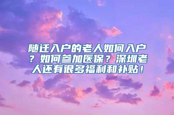 随迁入户的老人如何入户？如何参加医保？深圳老人还有很多福利和补贴！