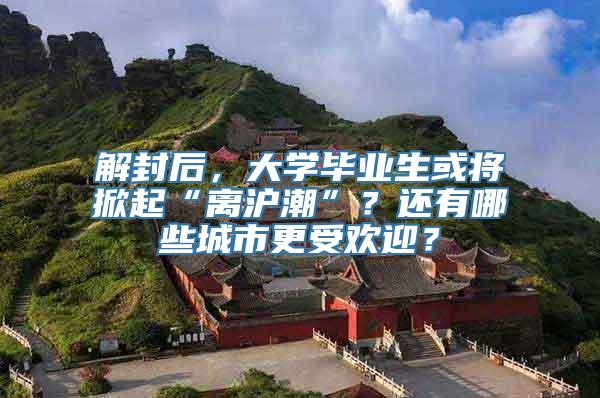 解封后，大学毕业生或将掀起“离沪潮”？还有哪些城市更受欢迎？