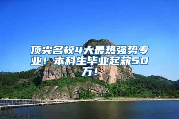 顶尖名校4大最热强势专业！本科生毕业起薪50万！