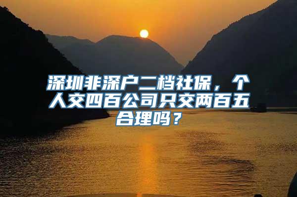 深圳非深户二档社保，个人交四百公司只交两百五合理吗？