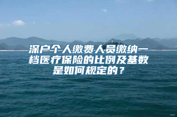 深户个人缴费人员缴纳一档医疗保险的比例及基数是如何规定的？