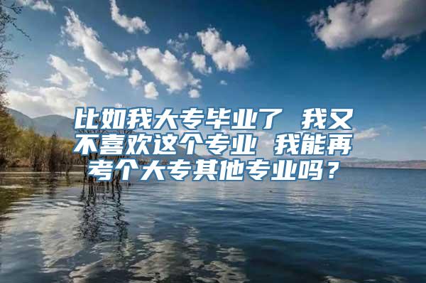 比如我大专毕业了 我又不喜欢这个专业 我能再考个大专其他专业吗？