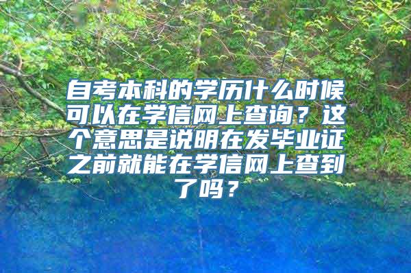 自考本科的学历什么时候可以在学信网上查询？这个意思是说明在发毕业证之前就能在学信网上查到了吗？