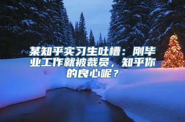 某知乎实习生吐槽：刚毕业工作就被裁员，知乎你的良心呢？