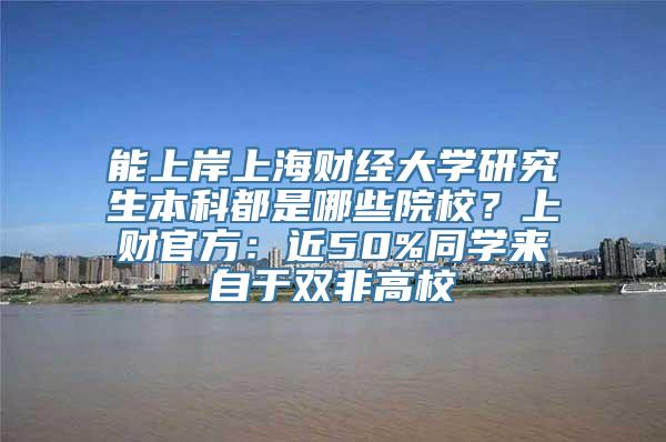 能上岸上海财经大学研究生本科都是哪些院校？上财官方：近50%同学来自于双非高校