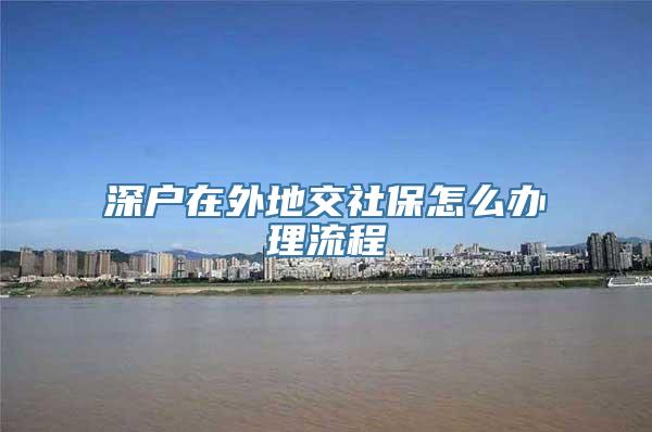 深户在外地交社保怎么办理流程