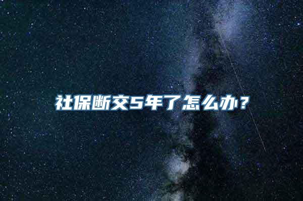 社保断交5年了怎么办？