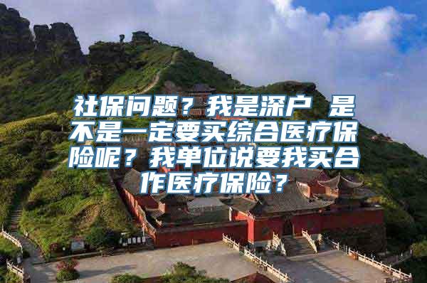 社保问题？我是深户 是不是一定要买综合医疗保险呢？我单位说要我买合作医疗保险？