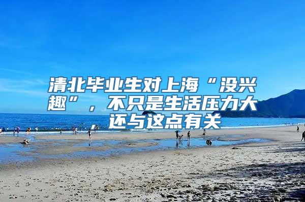 清北毕业生对上海“没兴趣”，不只是生活压力大，还与这点有关