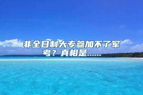 非全日制大专参加不了军考？真相是......