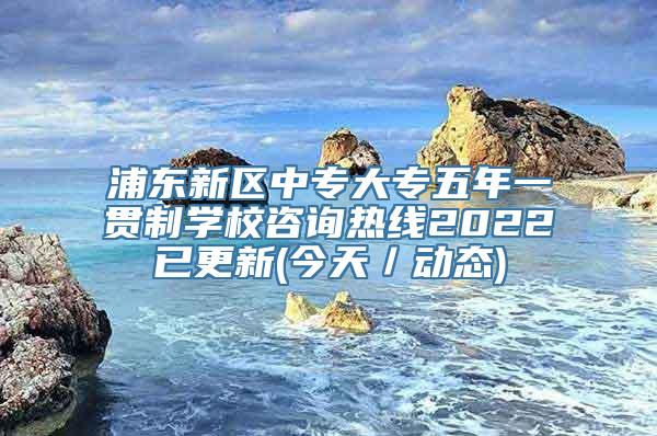 浦东新区中专大专五年一贯制学校咨询热线2022已更新(今天／动态)