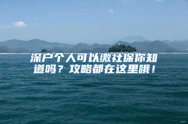 深户个人可以缴社保你知道吗？攻略都在这里哦！