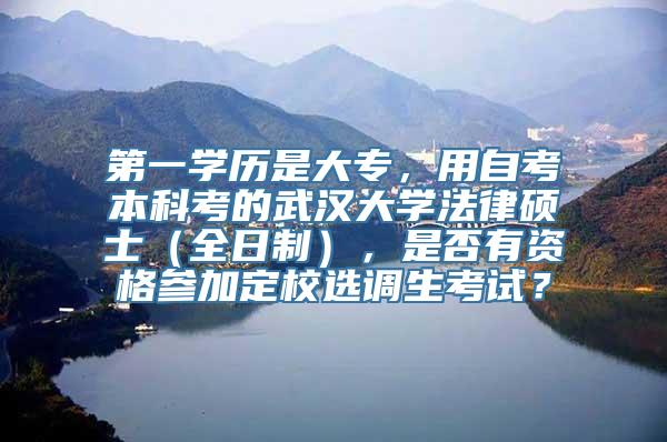 第一学历是大专，用自考本科考的武汉大学法律硕士（全日制），是否有资格参加定校选调生考试？