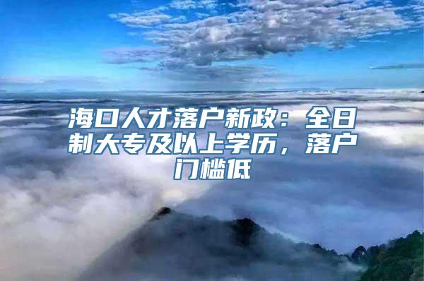 海口人才落户新政：全日制大专及以上学历，落户门槛低