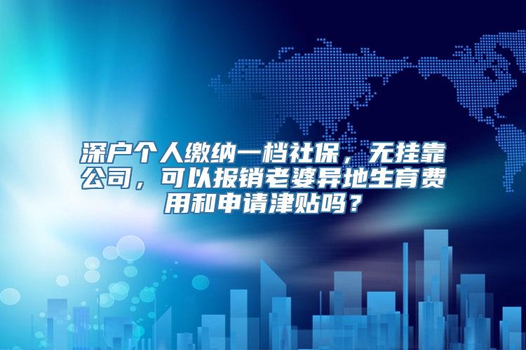 深户个人缴纳一档社保，无挂靠公司，可以报销老婆异地生育费用和申请津贴吗？