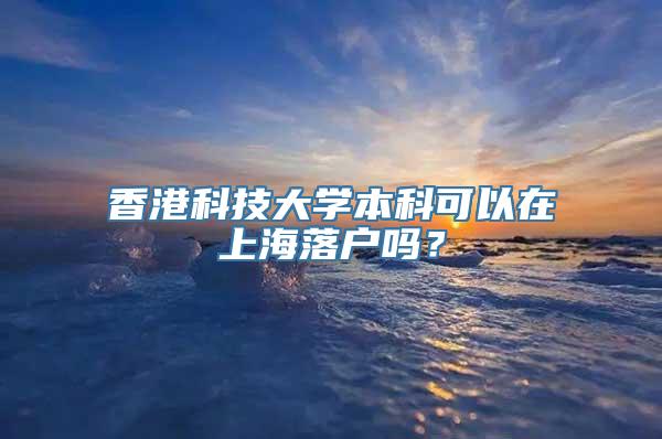 香港科技大学本科可以在上海落户吗？