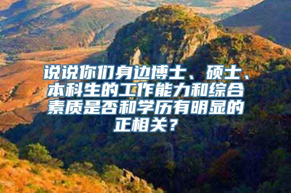 说说你们身边博士、硕士、本科生的工作能力和综合素质是否和学历有明显的正相关？