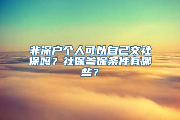 非深户个人可以自己交社保吗？社保参保条件有哪些？