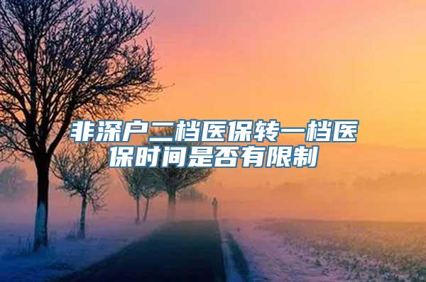 非深户二档医保转一档医保时间是否有限制