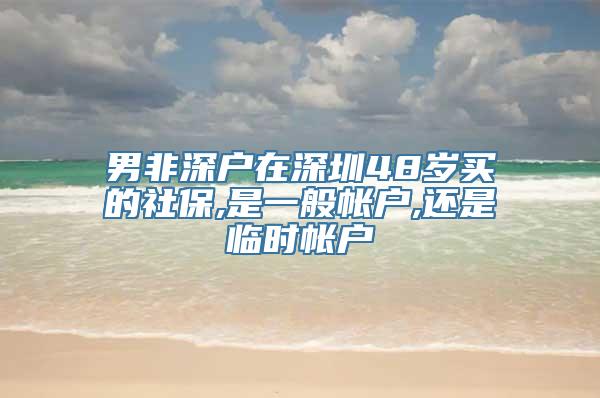 男非深户在深圳48岁买的社保,是一般帐户,还是临时帐户