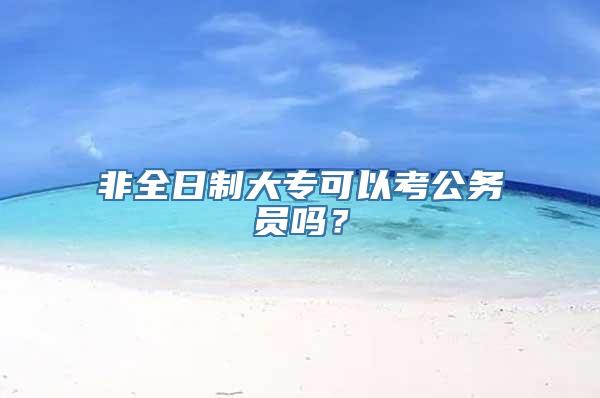 非全日制大专可以考公务员吗？