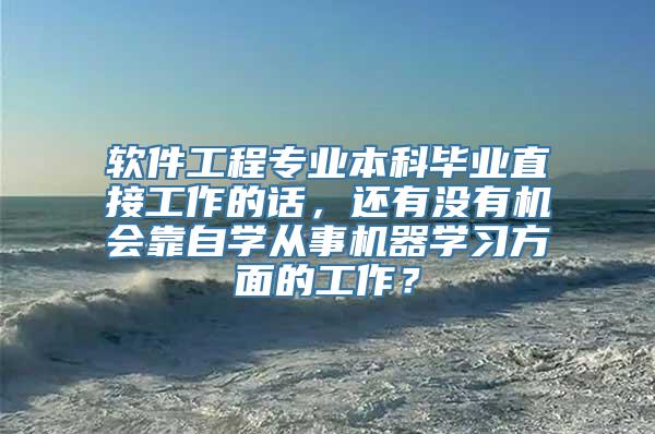 软件工程专业本科毕业直接工作的话，还有没有机会靠自学从事机器学习方面的工作？