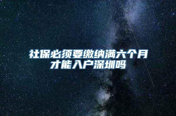 社保必须要缴纳满六个月才能入户深圳吗