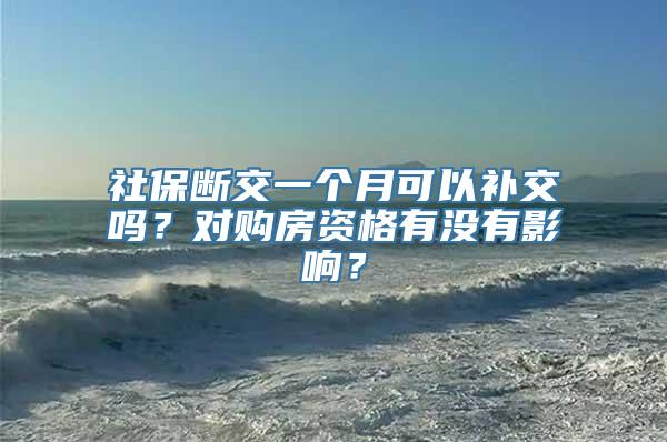 社保断交一个月可以补交吗？对购房资格有没有影响？