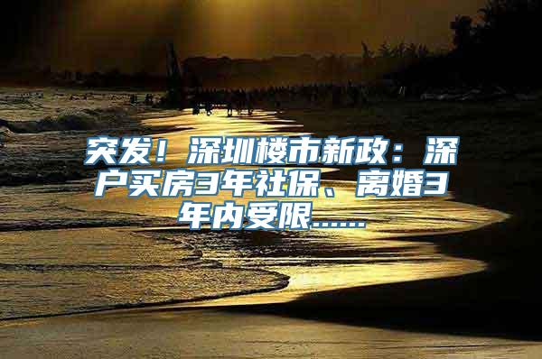 突发！深圳楼市新政：深户买房3年社保、离婚3年内受限......