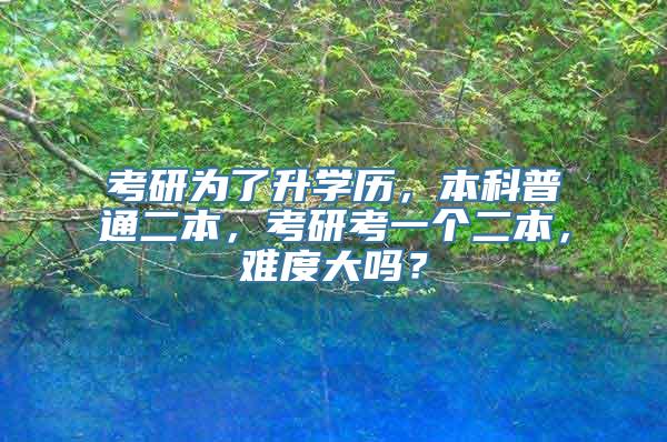 考研为了升学历，本科普通二本，考研考一个二本，难度大吗？