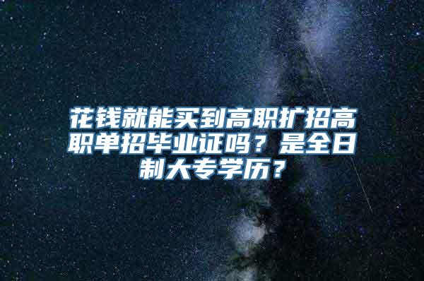 花钱就能买到高职扩招高职单招毕业证吗？是全日制大专学历？