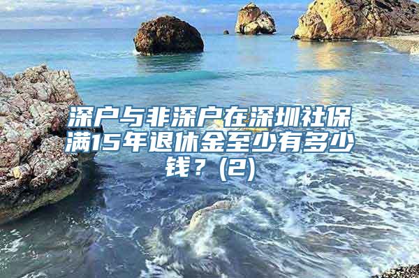 深户与非深户在深圳社保满15年退休金至少有多少钱？(2)