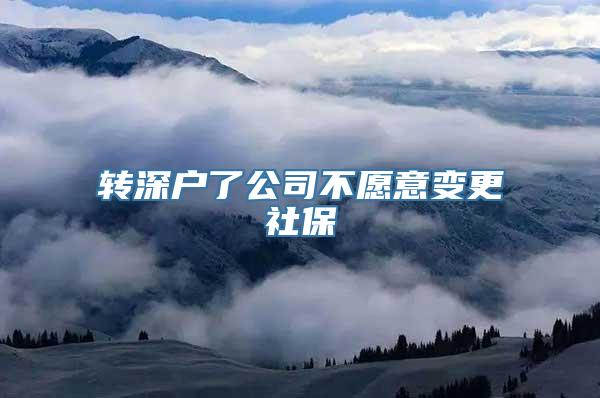 转深户了公司不愿意变更社保