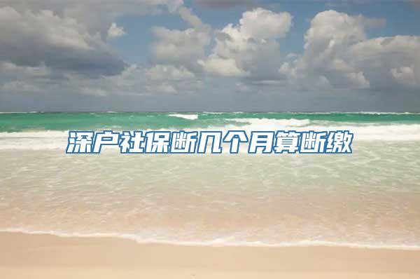 深户社保断几个月算断缴