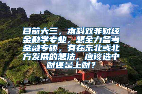 目前大三，本科双非财经金融学专业，想全力备考金融专硕，有在东北或北方发展的想法，应该选中财还是上财？