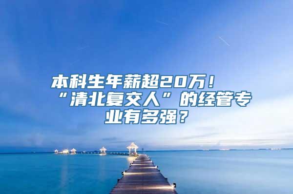 本科生年薪超20万！“清北复交人”的经管专业有多强？