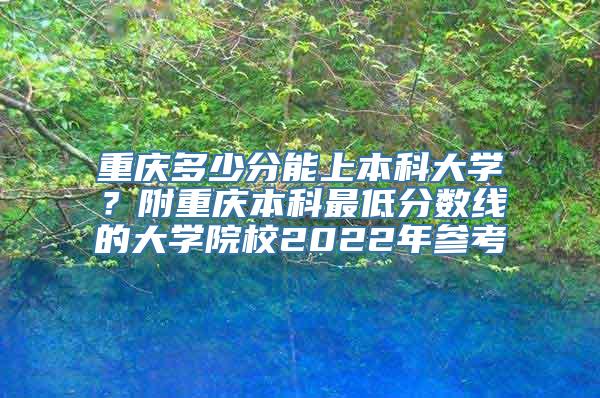 重庆多少分能上本科大学？附重庆本科最低分数线的大学院校2022年参考