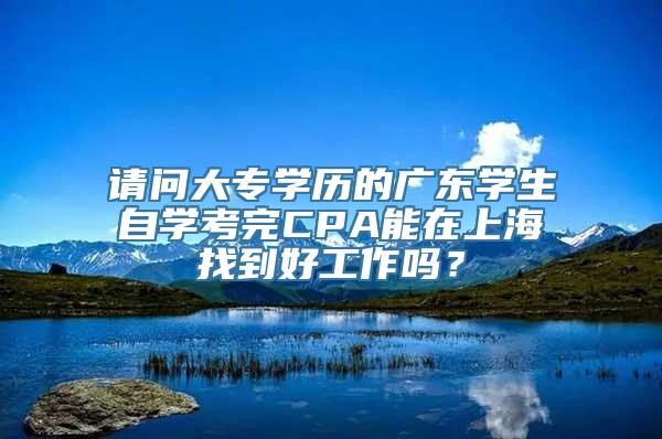 请问大专学历的广东学生自学考完CPA能在上海找到好工作吗？