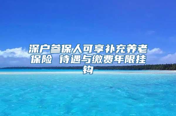 深户参保人可享补充养老保险 待遇与缴费年限挂钩