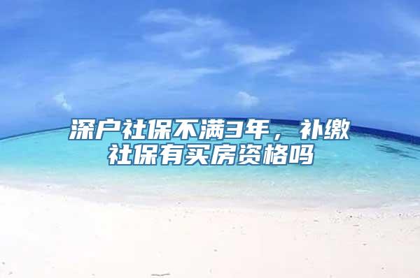 深户社保不满3年，补缴社保有买房资格吗