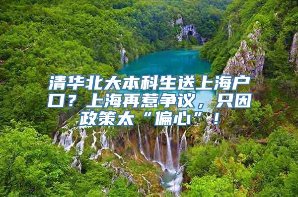 清华北大本科生送上海户口？上海再惹争议，只因政策太“偏心”！