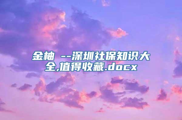 金柚網--深圳社保知识大全,值得收藏.docx