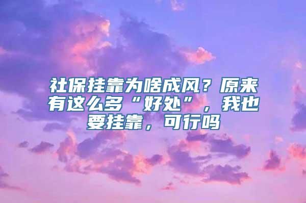 社保挂靠为啥成风？原来有这么多“好处”，我也要挂靠，可行吗