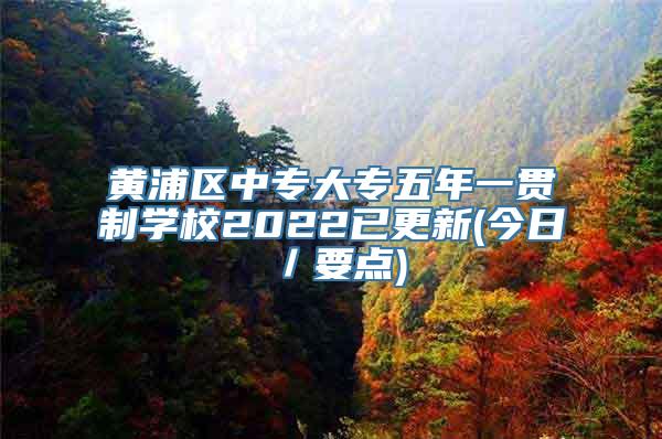 黄浦区中专大专五年一贯制学校2022已更新(今日／要点)