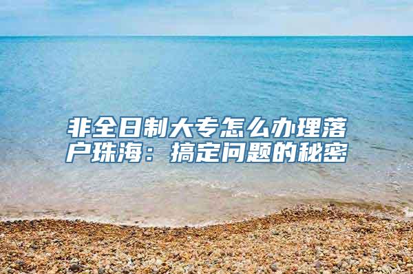 非全日制大专怎么办理落户珠海：搞定问题的秘密